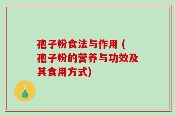 孢子粉食法与作用 (孢子粉的营养与功效及其食用方式)