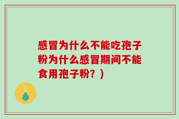 感冒为什么不能吃孢子粉为什么感冒期间不能食用孢子粉？)
