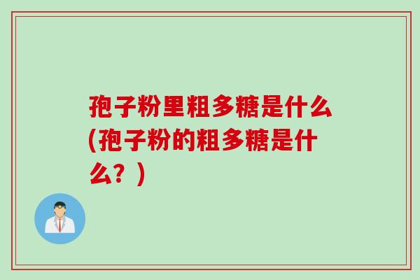 孢子粉里粗多糖是什么(孢子粉的粗多糖是什么？)