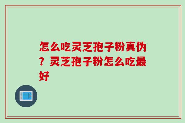 怎么吃灵芝孢子粉真伪？灵芝孢子粉怎么吃最好