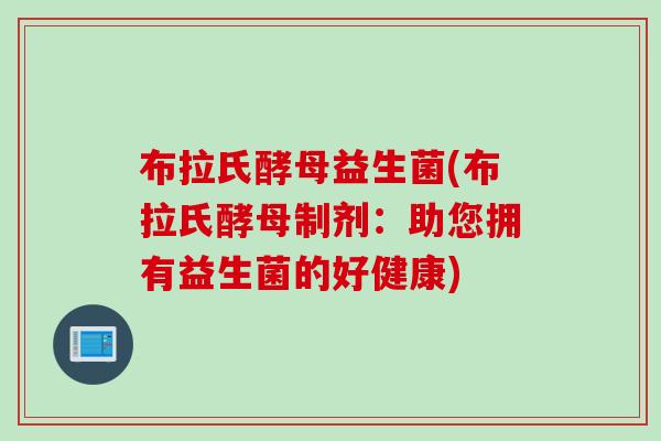 布拉氏酵母益生菌(布拉氏酵母制剂：助您拥有益生菌的好健康)