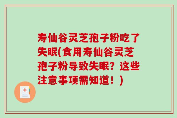 寿仙谷灵芝孢子粉吃了失眠(食用寿仙谷灵芝孢子粉导致失眠？这些注意事项需知道！)