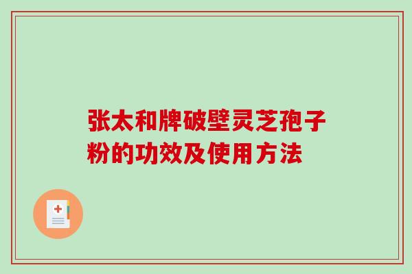 张太和牌破壁灵芝孢子粉的功效及使用方法