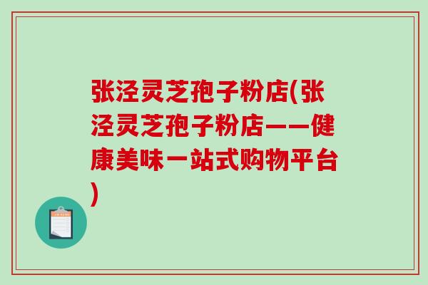 张泾灵芝孢子粉店(张泾灵芝孢子粉店——健康美味一站式购物平台) 张泾灵芝孢子粉店(张泾灵芝孢子粉店——健康美味一站式购物平台)