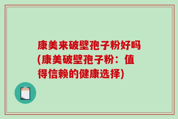 康美来破壁孢子粉好吗(康美破壁孢子粉：值得信赖的健康选择)