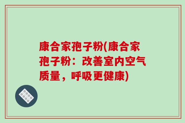 康合家孢子粉(康合家孢子粉：改善室内空气质量，呼吸更健康)