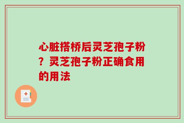 心脏搭桥后灵芝孢子粉？灵芝孢子粉正确食用的用法