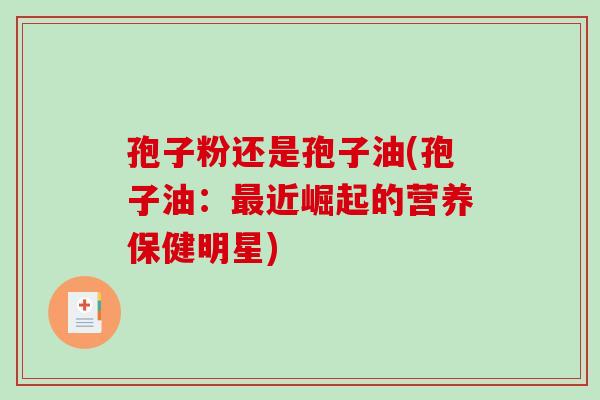 孢子粉还是孢子油(孢子油：最近崛起的营养保健明星)
