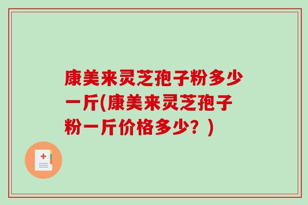康美来灵芝孢子粉多少一斤(康美来灵芝孢子粉一斤价格多少？)