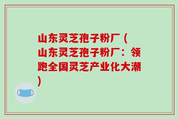 山东灵芝孢子粉厂 (山东灵芝孢子粉厂：领跑全国灵芝产业化大潮)