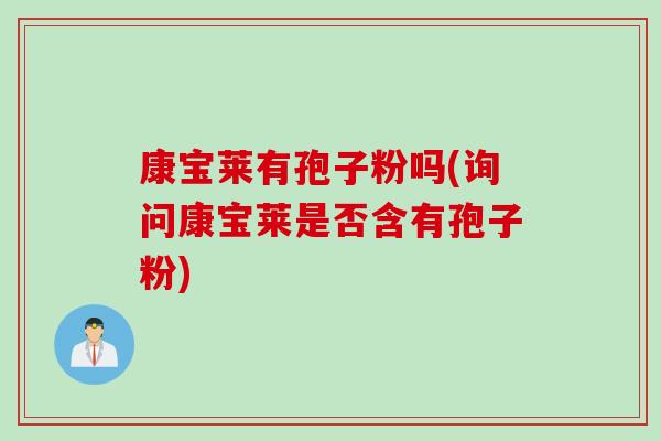 康宝莱有孢子粉吗(询问康宝莱是否含有孢子粉)