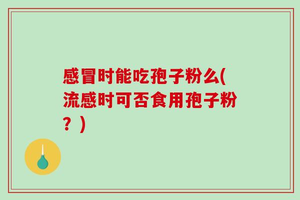 感冒时能吃孢子粉么(流感时可否食用孢子粉？)