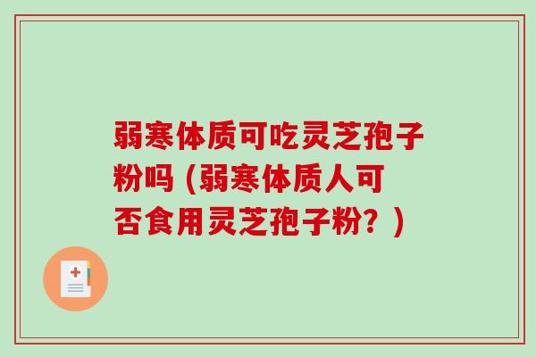 弱寒体质可吃灵芝孢子粉吗 (弱寒体质人可否食用灵芝孢子粉？)