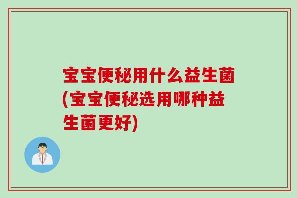 宝宝便秘用什么益生菌(宝宝便秘选用哪种益生菌更好)