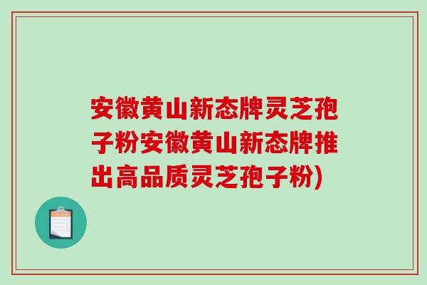 安徽黄山新态牌灵芝孢子粉安徽黄山新态牌推出高品质灵芝孢子粉)