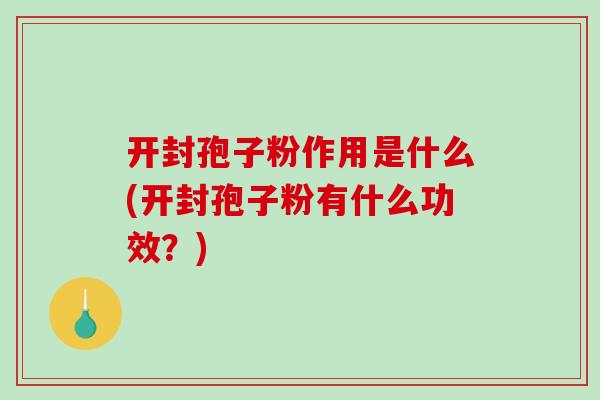 开封孢子粉作用是什么(开封孢子粉有什么功效？)