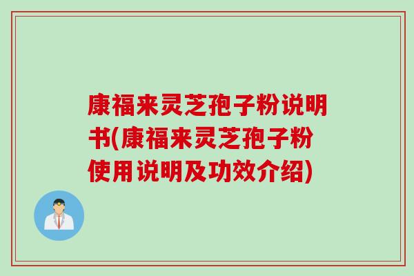 康福来灵芝孢子粉说明书(康福来灵芝孢子粉使用说明及功效介绍)