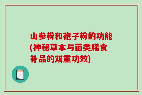 山参粉和孢子粉的功能(神秘草本与菌类膳食补品的双重功效)
