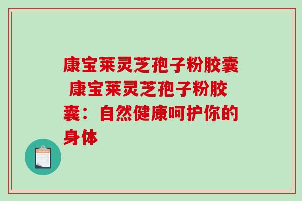 康宝莱灵芝孢子粉胶囊 康宝莱灵芝孢子粉胶囊：自然健康呵护你的身体