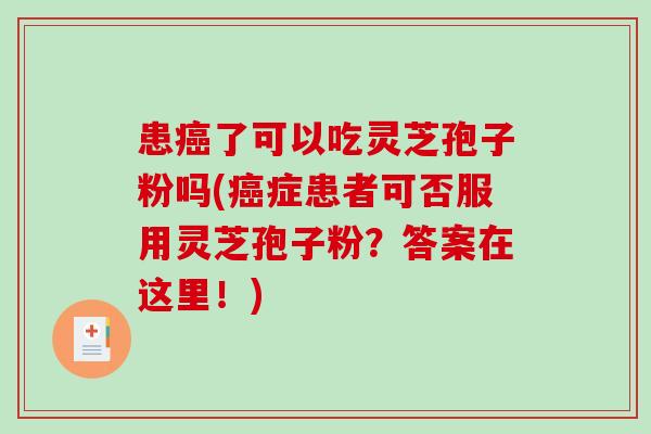 患了可以吃灵芝孢子粉吗(症患者可否服用灵芝孢子粉？答案在这里！)