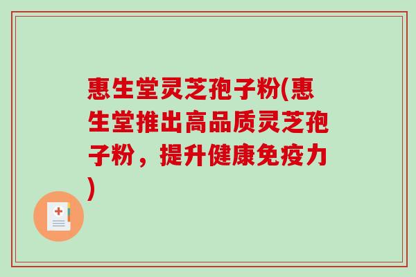 惠生堂灵芝孢子粉(惠生堂推出高品质灵芝孢子粉，提升健康免疫力)