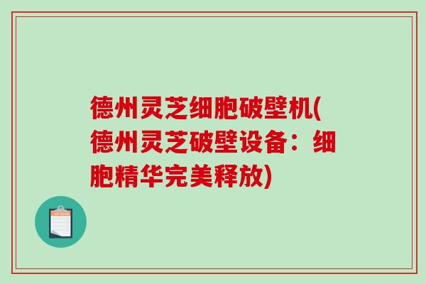 德州灵芝细胞破壁机(德州灵芝破壁设备：细胞精华完美释放)