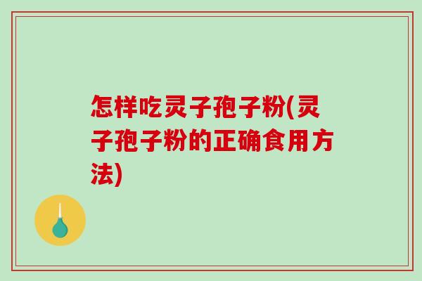 怎样吃灵子孢子粉(灵子孢子粉的正确食用方法)