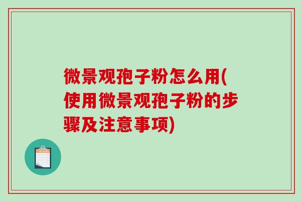 微景观孢子粉怎么用(使用微景观孢子粉的步骤及注意事项)