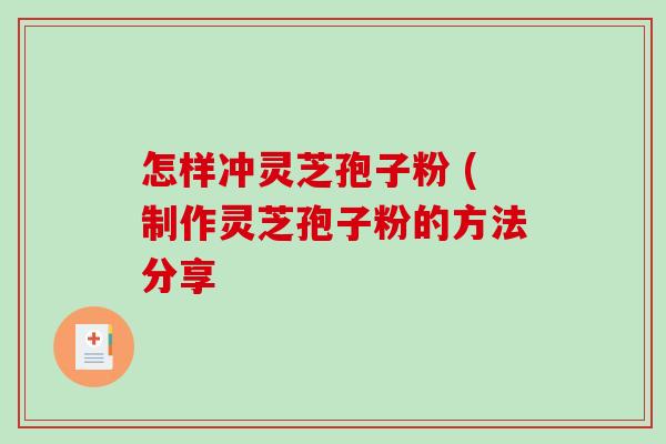 怎样冲灵芝孢子粉 (制作灵芝孢子粉的方法分享