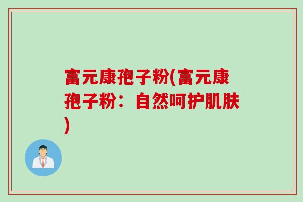 富元康孢子粉(富元康孢子粉：自然呵护肌肤)