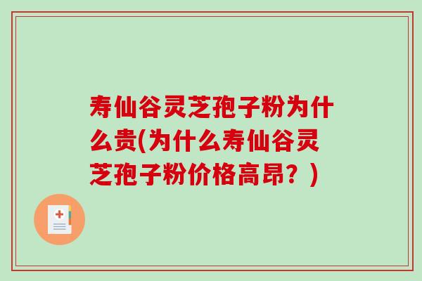 寿仙谷灵芝孢子粉为什么贵(为什么寿仙谷灵芝孢子粉价格高昂？)