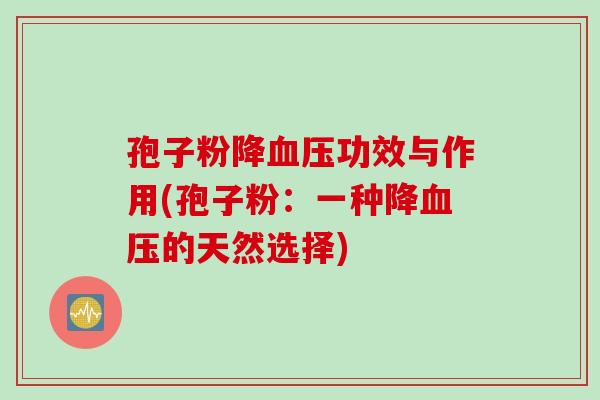 孢子粉降血压功效与作用(孢子粉：一种降血压的天然选择)