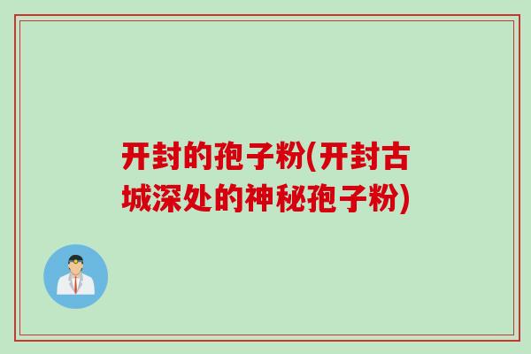 开封的孢子粉(开封古城深处的神秘孢子粉)
