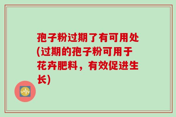 孢子粉过期了有可用处(过期的孢子粉可用于花卉肥料，有效促进生长)