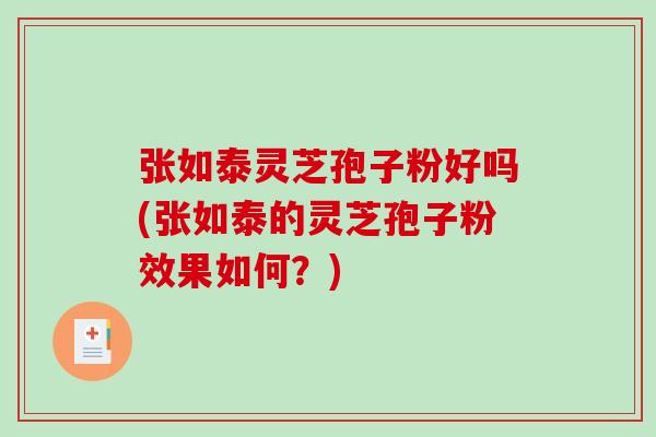 张如泰灵芝孢子粉好吗(张如泰的灵芝孢子粉效果如何？)