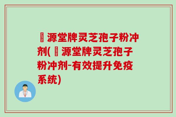徳源堂牌灵芝孢子粉冲剂(徳源堂牌灵芝孢子粉冲剂-有效提升免疫系统)