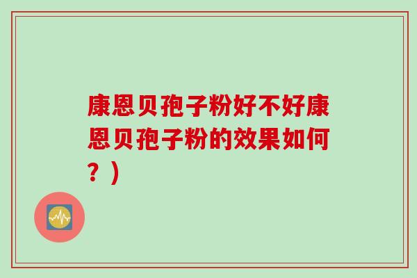 康恩贝孢子粉好不好康恩贝孢子粉的效果如何？)