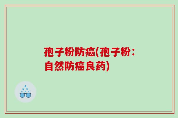 孢子粉防癌(孢子粉：自然防癌良药)