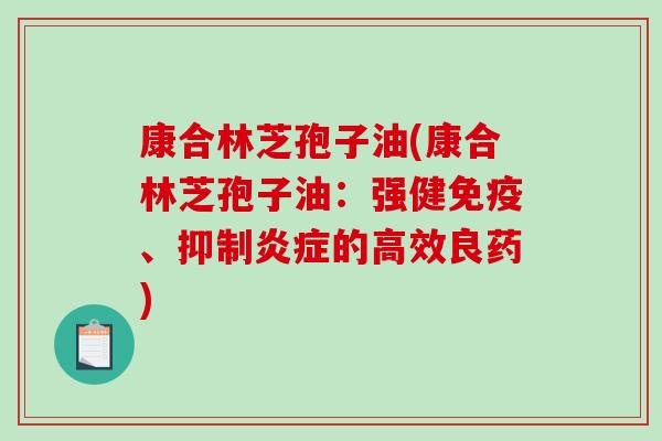康合林芝孢子油(康合林芝孢子油：强健免疫、抑制炎症的高效良药)