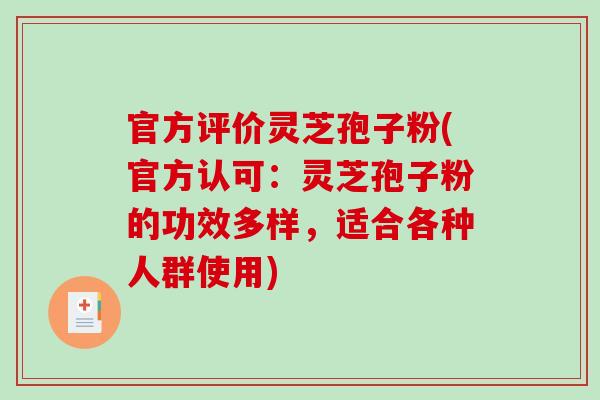 官方评价灵芝孢子粉(官方认可：灵芝孢子粉的功效多样，适合各种人群使用)