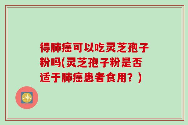 得肺癌可以吃灵芝孢子粉吗(灵芝孢子粉是否适于肺癌患者食用？)