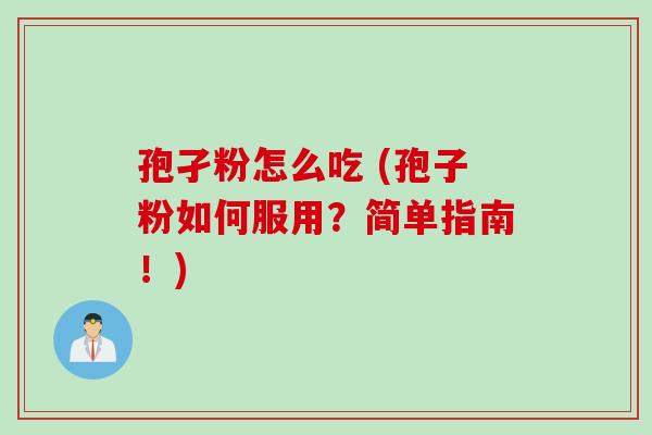 孢孑粉怎么吃 (孢子粉如何服用？简单指南！)