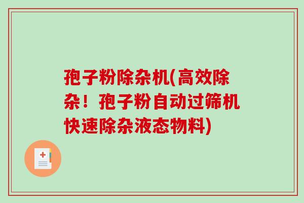 孢子粉除杂机(高效除杂！孢子粉自动过筛机快速除杂液态物料)