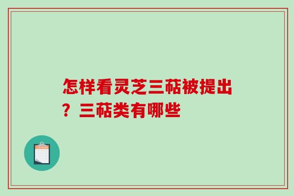 怎样看灵芝三萜被提出?三萜类有哪些 怎样看灵芝三萜被提出?三萜类有哪些