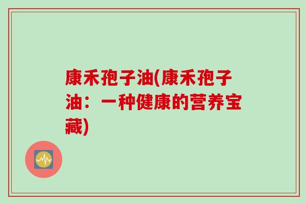 康禾孢子油(康禾孢子油：一种健康的营养宝藏)