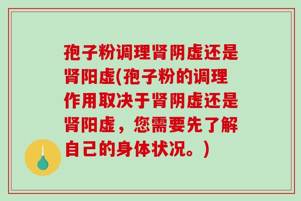 孢子粉调理肾阴虚还是肾阳虚(孢子粉的调理作用取决于肾阴虚还是肾阳虚，您需要先了解自己的身体状况。)