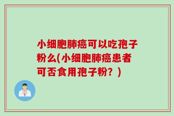 小细胞可以吃孢子粉么(小细胞患者可否食用孢子粉?) 小细胞可以吃孢子粉么(小细胞患者可否食用孢子粉?)