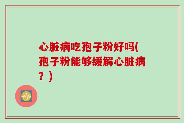 吃孢子粉好吗(孢子粉能够缓解?) 吃孢子粉好吗(孢子粉能够缓解?)