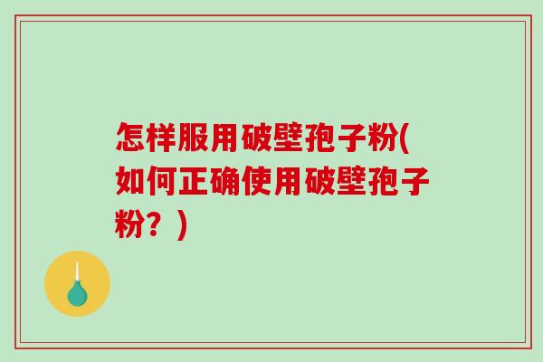 怎样服用破壁孢子粉(如何正确使用破壁孢子粉？)