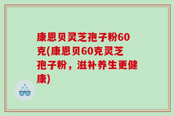 康恩贝灵芝孢子粉60克(康恩贝60克灵芝孢子粉，滋补养生更健康)